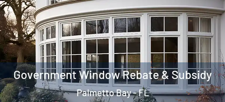  Government Window Rebate & Subsidy Palmetto Bay - FL