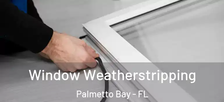  Window Weatherstripping Palmetto Bay - FL